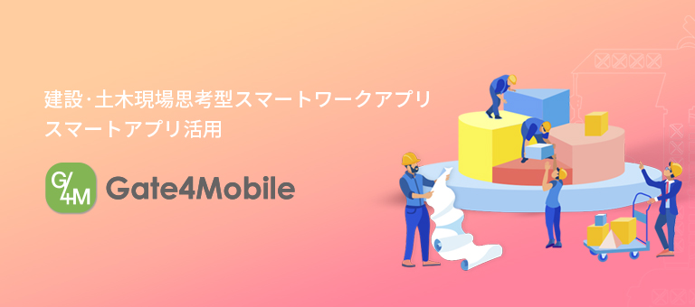 建設·土木現場思考型スマートワークアプリ スマートアプリ活用 - Gate4Mobile